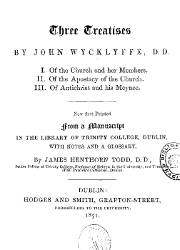 Three Treatises by John Wycklyffe: I. Of the Church and her Members. II. Of the Apostacy of the Church. III. Of Antichrist and his Meynee.