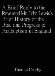 A Brief Reply to the Reverend Mr. John Lewis's Brief History of the Rise and Progress of Anabaptism in England