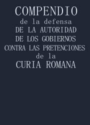 Compendio de la Defensa de la Autoridad de los Gobiernos Contra las Pretenciones de la Curia Romana